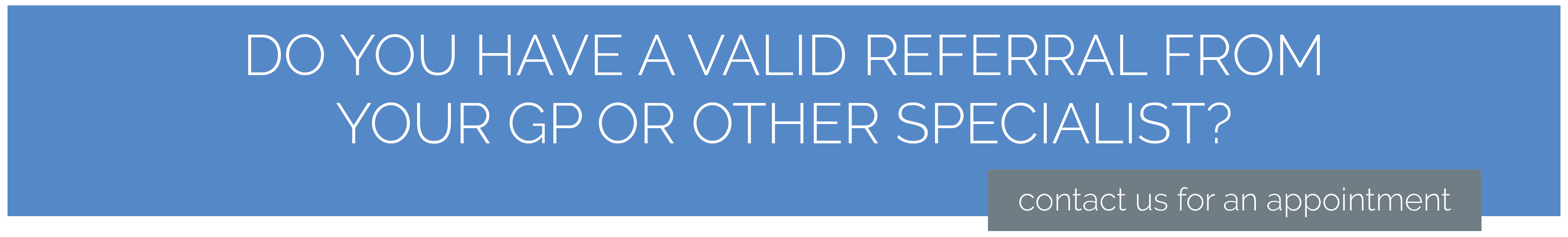 Do you have a valid referral from your GP or other specialist
